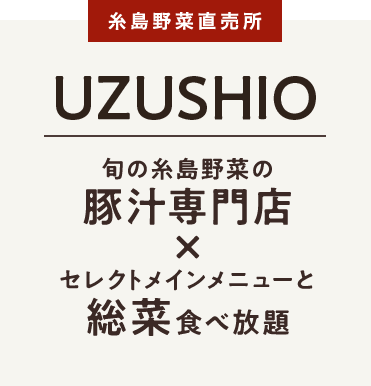 糸島野菜直売所 UZUSHIO
 旬の糸島野菜の豚汁専門店セレクトメインメニューと総菜食べ放題
